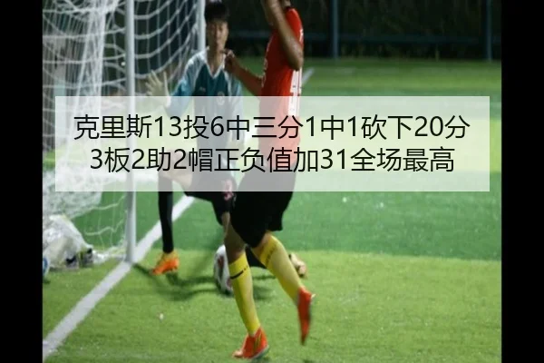 克里斯13投6中三分1中1砍下20分3板2助2帽正负值加31全场最高 | kaiyun